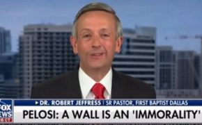 Pastor Robert Jeffress: If Building the Border Wall Is “Immoral” Then “God Is Immoral”